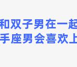 射手女和双子男在一起会怎样 为什么射手座男会喜欢上双子座女